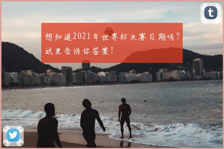 想知道2021年世界杯决赛日期吗？这里告诉你答案！