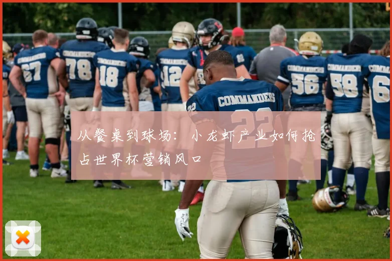 从餐桌到球场：小龙虾产业如何抢占世界杯营销风口