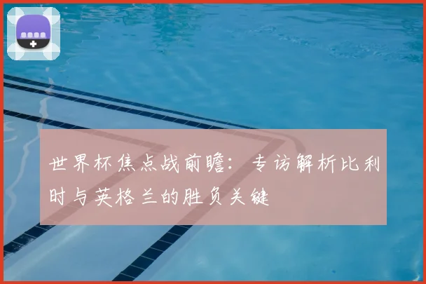 世界杯焦点战前瞻：专访解析比利时与英格兰的胜负关键