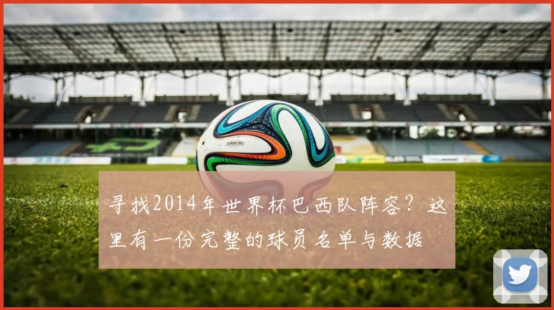 寻找2014年世界杯巴西队阵容？这里有一份完整的球员名单与数据