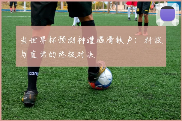 当世界杯预测神遭遇滑铁卢：科技与直觉的终极对决