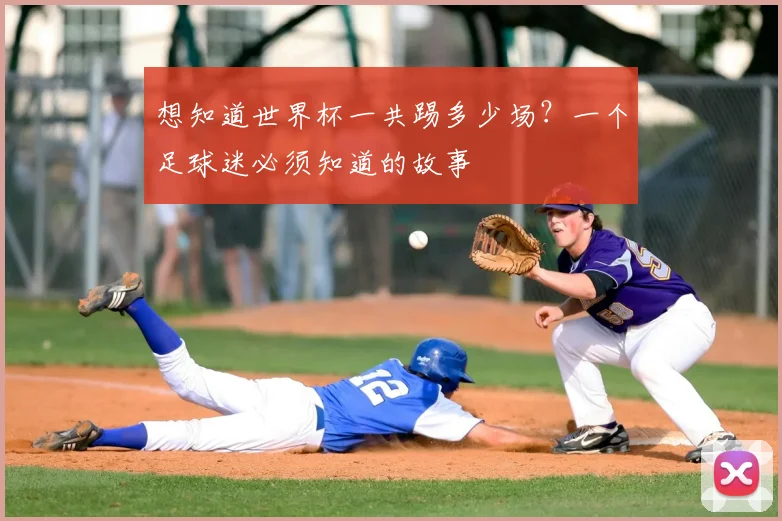 想知道世界杯一共踢多少场？一个足球迷必须知道的故事