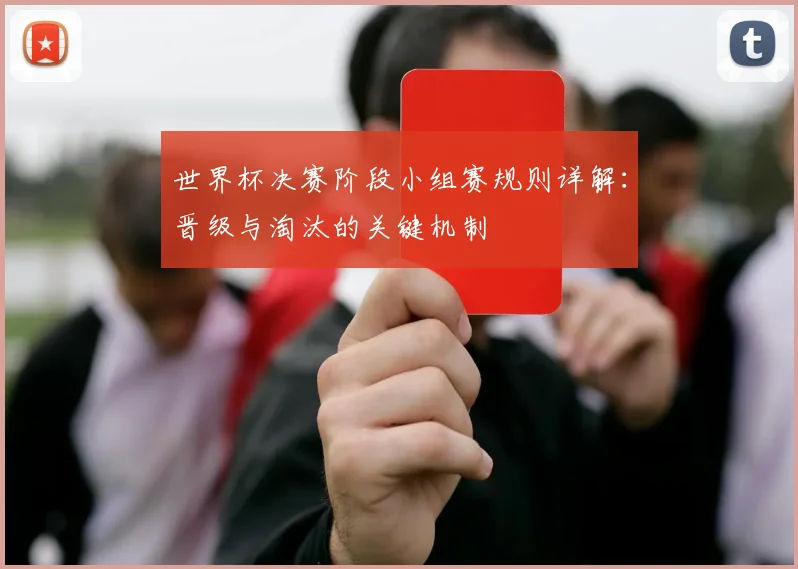 世界杯决赛阶段小组赛规则详解:晋级与淘汰的关键机制