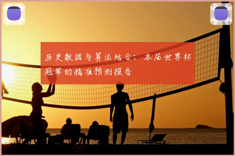 历史数据与算法结合:本届世界杯冠军的精准预测报告