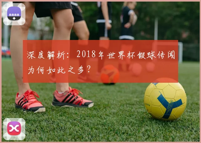 深度解析:2018年世界杯假球传闻为何如此之多?