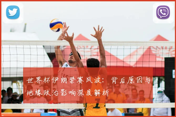 世界杯伊朗禁赛风波：背后原因与地缘政治影响深度解析