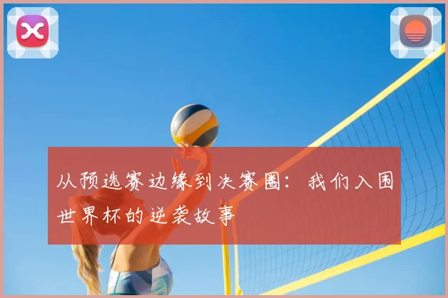 从预选赛边缘到决赛圈：我们入围世界杯的逆袭故事