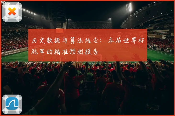 历史数据与算法结合:本届世界杯冠军的精准预测报告