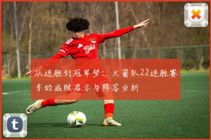 从连胜到冠军梦：火箭队22连胜赛季的成败启示与阵容分析