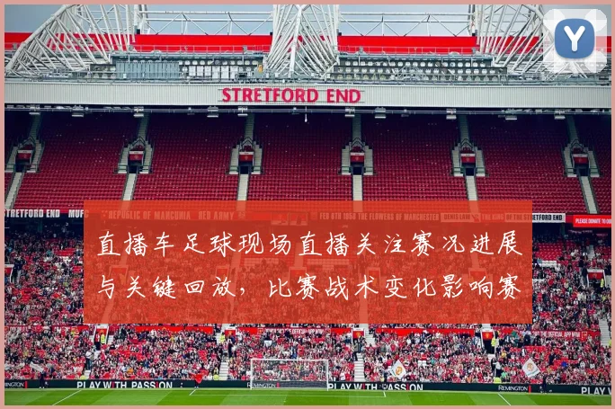直播车足球现场直播关注赛况进展与关键回放，比赛战术变化影响赛果