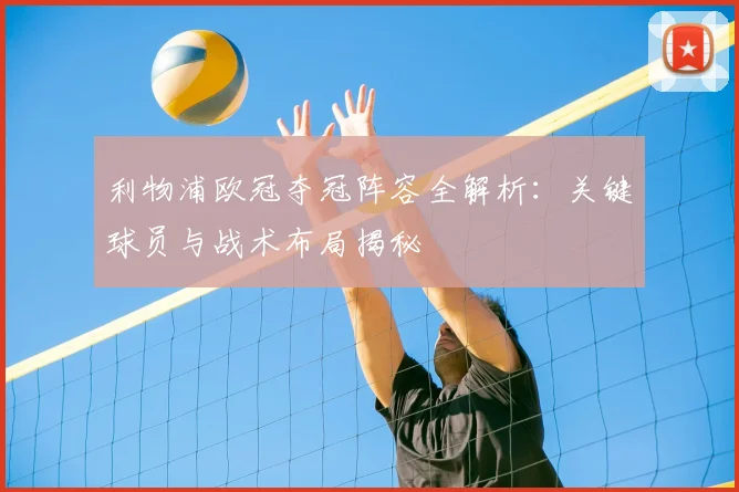 利物浦欧冠夺冠阵容全解析：关键球员与战术布局揭秘