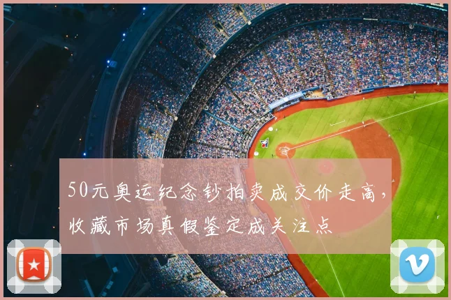 50元奥运纪念钞拍卖成交价走高，收藏市场真假鉴定成关注点