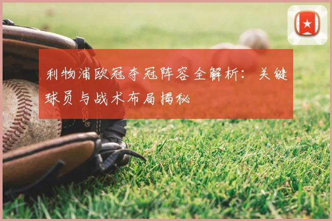 利物浦欧冠夺冠阵容全解析：关键球员与战术布局揭秘