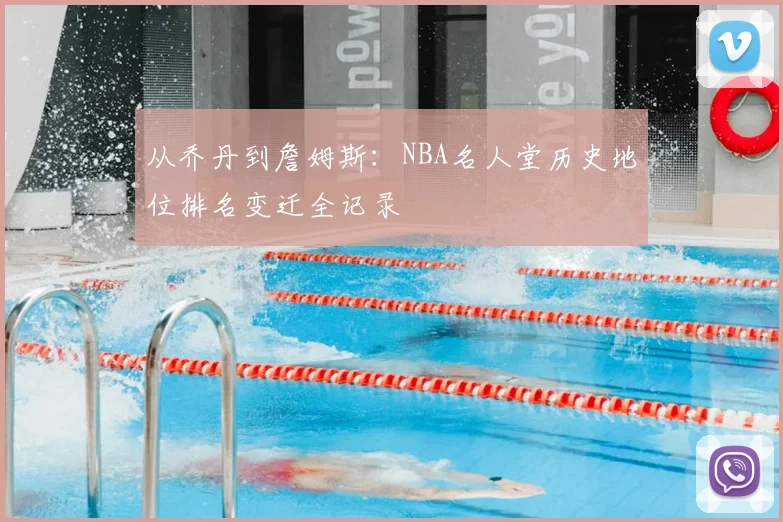 从乔丹到詹姆斯：NBA名人堂历史地位排名变迁全记录