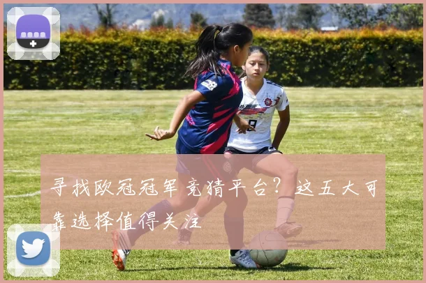 寻找欧冠冠军竞猜平台？这五大可靠选择值得关注