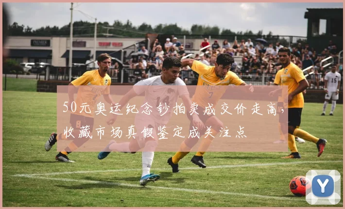 50元奥运纪念钞拍卖成交价走高，收藏市场真假鉴定成关注点