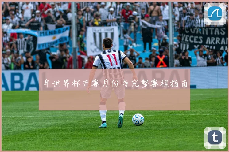 年世界杯开赛月份与完整赛程指南